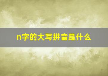 n字的大写拼音是什么