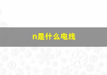 n是什么电线