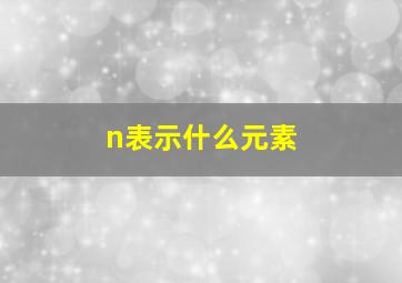 n表示什么元素