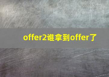 offer2谁拿到offer了