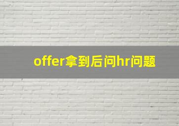 offer拿到后问hr问题