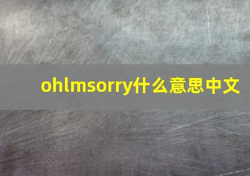 ohlmsorry什么意思中文