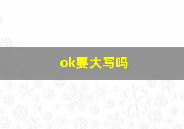 ok要大写吗