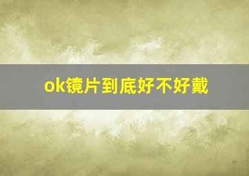 ok镜片到底好不好戴