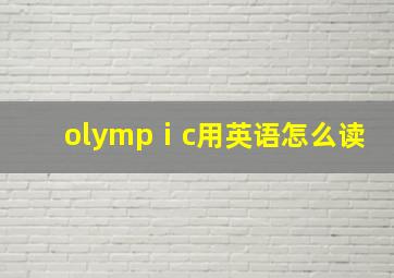 olympⅰc用英语怎么读