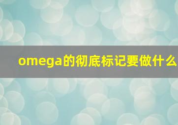 omega的彻底标记要做什么