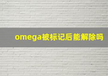 omega被标记后能解除吗