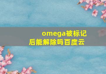 omega被标记后能解除吗百度云