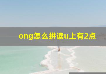 ong怎么拼读u上有2点