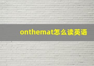 onthemat怎么读英语