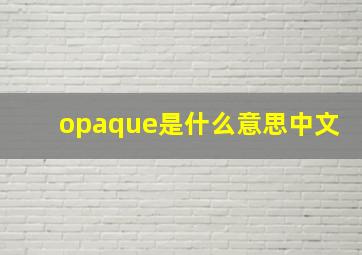 opaque是什么意思中文