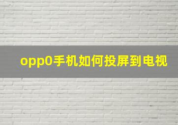 opp0手机如何投屏到电视