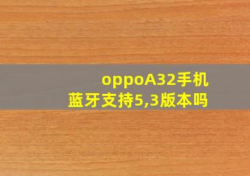 oppoA32手机蓝牙支持5,3版本吗