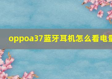 oppoa37蓝牙耳机怎么看电量