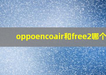 oppoencoair和free2哪个好