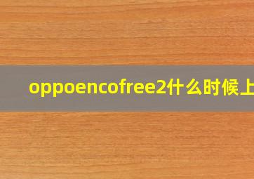 oppoencofree2什么时候上市