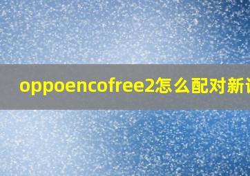 oppoencofree2怎么配对新设备