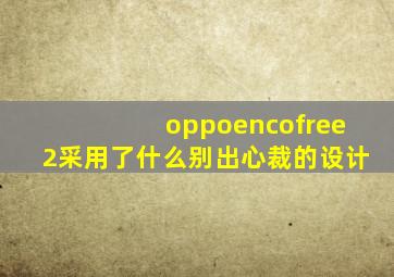 oppoencofree2采用了什么别出心裁的设计