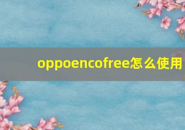 oppoencofree怎么使用