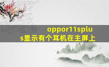 oppor11splus显示有个耳机在主屏上