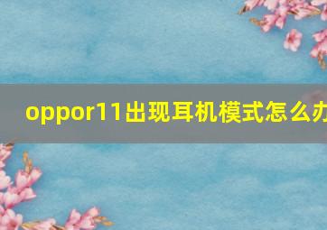 oppor11出现耳机模式怎么办