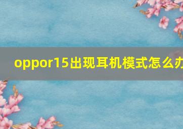 oppor15出现耳机模式怎么办