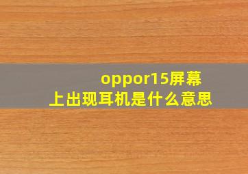 oppor15屏幕上出现耳机是什么意思