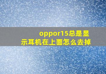 oppor15总是显示耳机在上面怎么去掉