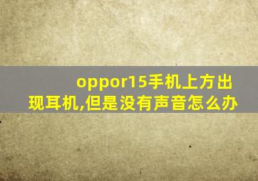 oppor15手机上方出现耳机,但是没有声音怎么办