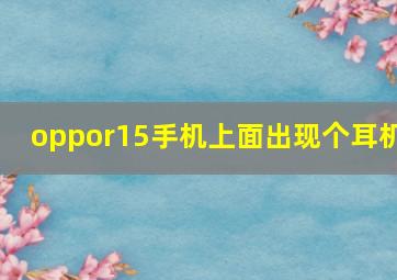 oppor15手机上面出现个耳机