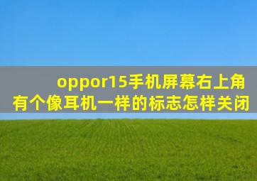 oppor15手机屏幕右上角有个像耳机一样的标志怎样关闭