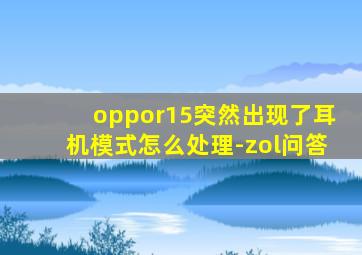 oppor15突然出现了耳机模式怎么处理-zol问答