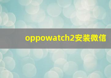 oppowatch2安装微信