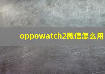 oppowatch2微信怎么用