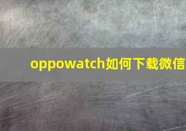 oppowatch如何下载微信