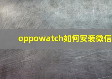 oppowatch如何安装微信