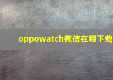 oppowatch微信在哪下载