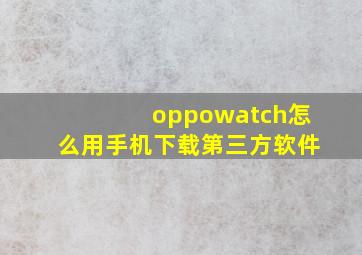 oppowatch怎么用手机下载第三方软件