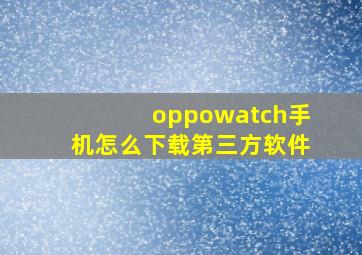 oppowatch手机怎么下载第三方软件