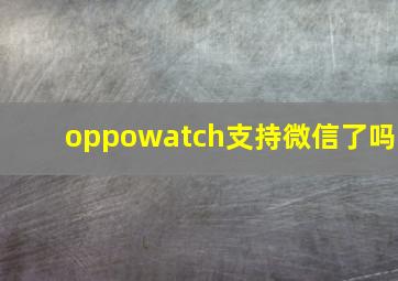 oppowatch支持微信了吗