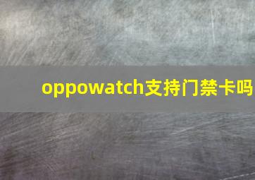 oppowatch支持门禁卡吗