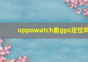 oppowatch能gps定位吗