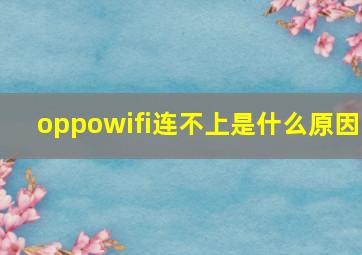 oppowifi连不上是什么原因