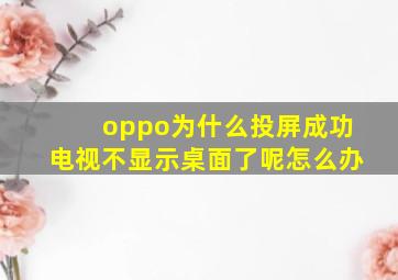 oppo为什么投屏成功电视不显示桌面了呢怎么办