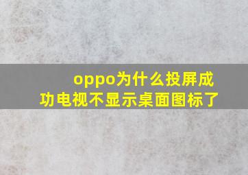 oppo为什么投屏成功电视不显示桌面图标了