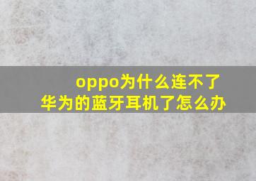 oppo为什么连不了华为的蓝牙耳机了怎么办