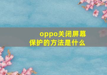 oppo关闭屏幕保护的方法是什么