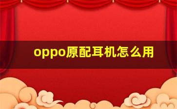 oppo原配耳机怎么用