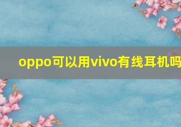 oppo可以用vivo有线耳机吗