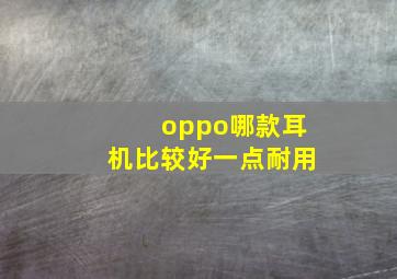 oppo哪款耳机比较好一点耐用